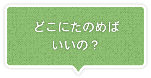 どこにたのめばいいの？