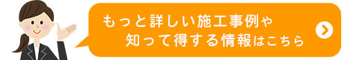 もっと詳しい施工事例や知って得する情報はこちら