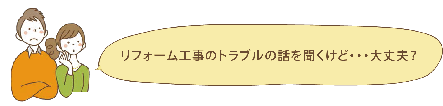 リフォーム工事のトラブルの話を聞くけど・・・大丈夫？