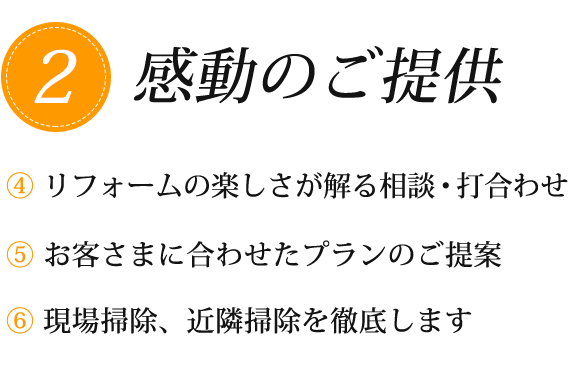 2感動のご提供　④リフォームの楽しさが解る相談・打合せ　⑤お客さまに合わせたプランのご提案　⑥現場掃除、近隣掃除を徹底します